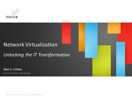 © 2011 Nicira. All rights reserved. CONFIDENTIAL. Network Virtualization Unlocking the IT Transformation Alan S. Cohen Vice President, Marketing.