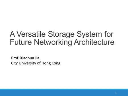 A Versatile Storage System for Future Networking Architecture Prof. Xiaohua Jia City University of Hong Kong 1.