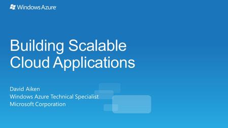 Building Scalable Cloud Applications David Aiken Windows Azure Technical Specialist Microsoft Corporation.
