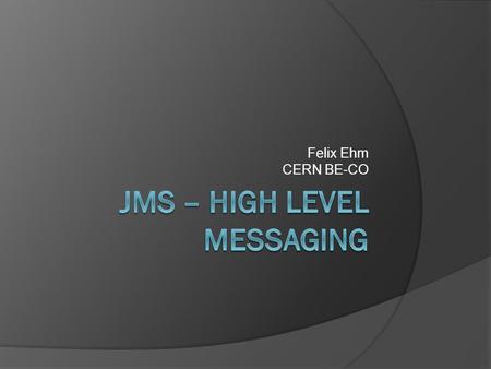 Felix Ehm CERN BE-CO. Content  Introduction  JMS in the Controls System  Deployment and Operation  Conclusion.