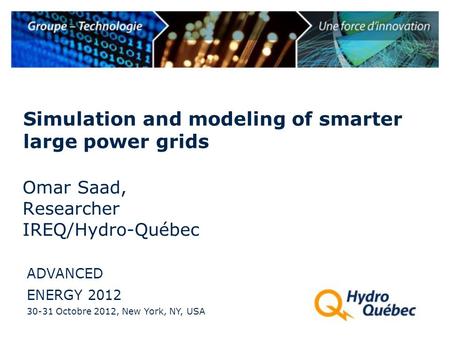 Simulation and modeling of smarter large power grids ADVANCED ENERGY 2012 30-31 Octobre 2012, New York, NY, USA Omar Saad, Researcher IREQ/Hydro-Québec.