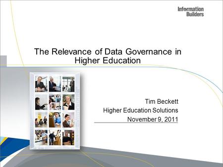 Copyright 2007, Information Builders. Slide 1 The Relevance of Data Governance in Higher Education Tim Beckett Higher Education Solutions November 9, 2011.
