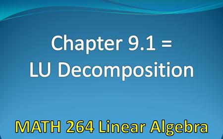 Chapter 9.1 = LU Decomposition MATH 264 Linear Algebra.