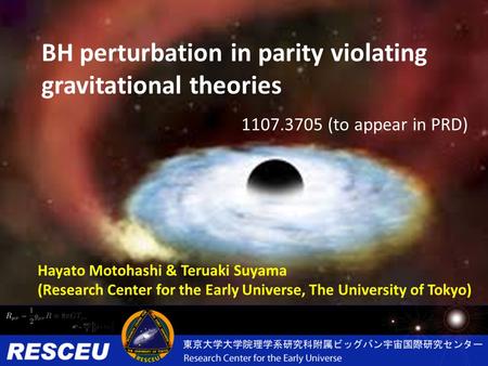 BH perturbation in parity violating gravitational theories Hayato Motohashi & Teruaki Suyama (Research Center for the Early Universe, The University of.