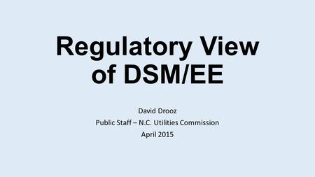 Regulatory View of DSM/EE David Drooz Public Staff – N.C. Utilities Commission April 2015.