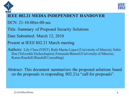 11 IEEE 802.21 MEDIA INDEPENDENT HANDOVER DCN: 21-10-00xx-00-sec Title: Summary of Proposed Security Solutions Date Submitted: March 12, 2010 Present at.