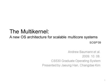 The Multikernel: A new OS architecture for scalable multicore systems Andrew Baumann et al. 2009. 10. 08. CS530 Graduate Operating System Presented by.