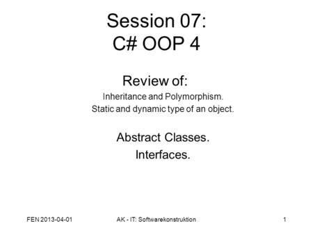Session 07: C# OOP 4 Review of: Inheritance and Polymorphism. Static and dynamic type of an object. Abstract Classes. Interfaces. FEN 2013-04-011AK - IT: