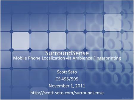 SurroundSense Mobile Phone Localization via Ambience Fingerprinting Scott Seto CS 495/595 November 1, 2011