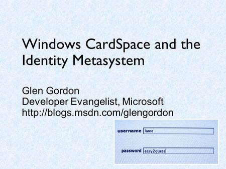 Windows CardSpace and the Identity Metasystem Glen Gordon Developer Evangelist, Microsoft