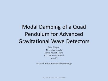 Modal Damping of a Quad Pendulum for Advanced Gravitational Wave Detectors Brett Shapiro Nergis Mavalvala Kamal Youcef-Toumi ACC 2012 – Montreal June 27.