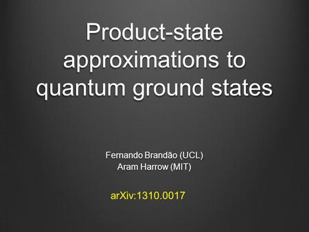Product-state approximations to quantum ground states Fernando Brandão (UCL) Aram Harrow (MIT) arXiv:1310.0017.