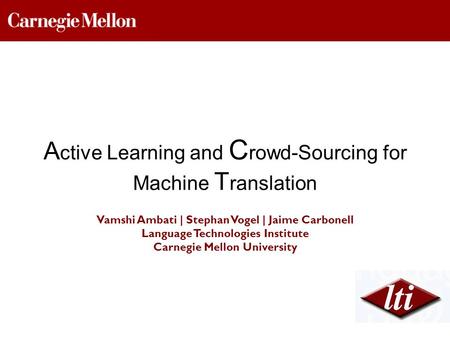 Vamshi Ambati | Stephan Vogel | Jaime Carbonell Language Technologies Institute Carnegie Mellon University A ctive Learning and C rowd-Sourcing for Machine.