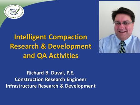 Intelligent Compaction Research & Development and QA Activities Richard B. Duval, P.E. Construction Research Engineer Infrastructure Research & Development.