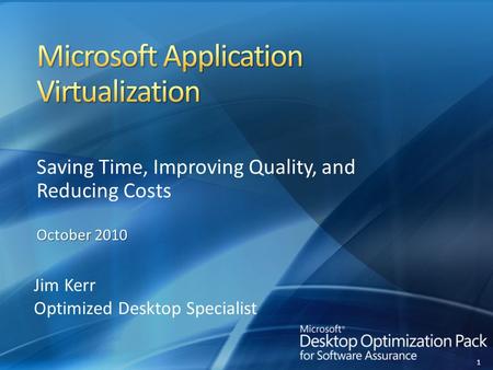 1 Saving Time, Improving Quality, and Reducing Costs October 2010 Jim Kerr Optimized Desktop Specialist.