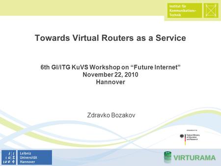 Towards Virtual Routers as a Service 6th GI/ITG KuVS Workshop on “Future Internet” November 22, 2010 Hannover Zdravko Bozakov.