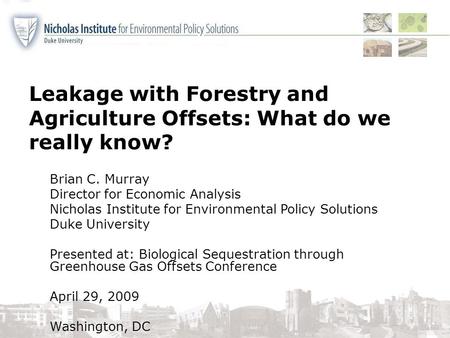 Leakage with Forestry and Agriculture Offsets: What do we really know? Brian C. Murray Director for Economic Analysis Nicholas Institute for Environmental.