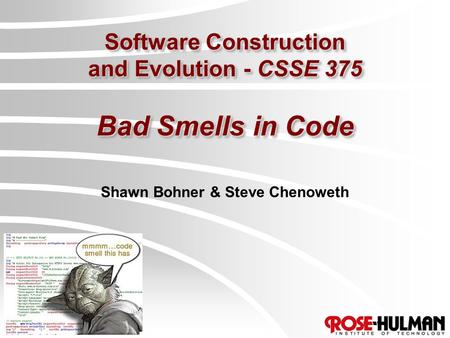 Software Construction and Evolution - CSSE 375 Bad Smells in Code Shawn Bohner & Steve Chenoweth.
