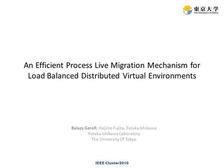 An Efficient Process Live Migration Mechanism for Load Balanced Distributed Virtual Environments Balazs Gerofi, Hajime Fujita, Yutaka Ishikawa Yutaka Ishikawa.