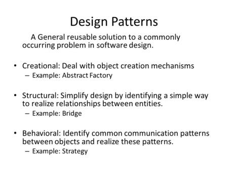 Design Patterns A General reusable solution to a commonly occurring problem in software design. Creational: Deal with object creation mechanisms – Example: