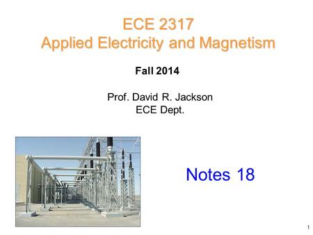 Prof. David R. Jackson ECE Dept. Fall 2014 Notes 18 ECE 2317 Applied Electricity and Magnetism 1.