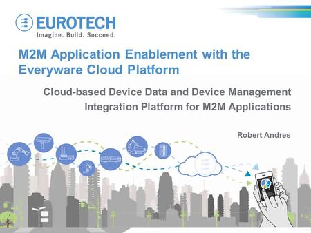 M2M Application Enablement with the Everyware Cloud Platform Robert Andres Cloud-based Device Data and Device Management Integration Platform for M2M Applications.
