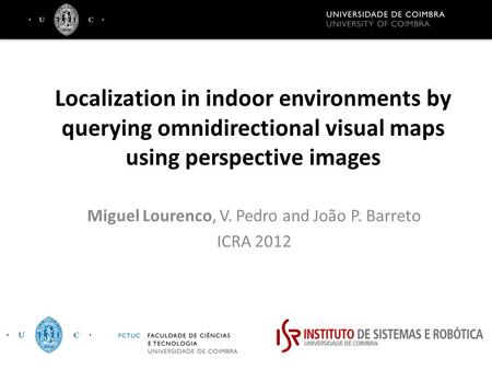 Localization in indoor environments by querying omnidirectional visual maps using perspective images Miguel Lourenco, V. Pedro and João P. Barreto ICRA.