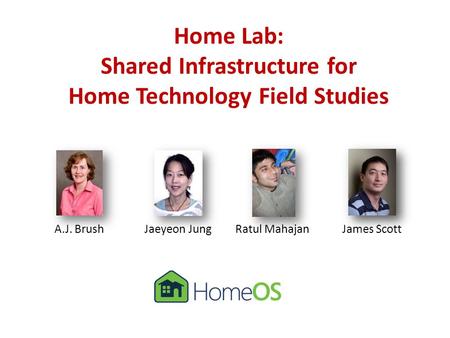Home Lab: Shared Infrastructure for Home Technology Field Studies A.J. BrushJaeyeon JungRatul MahajanJames Scott.