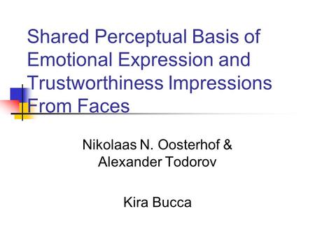 Shared Perceptual Basis of Emotional Expression and Trustworthiness Impressions From Faces Nikolaas N. Oosterhof & Alexander Todorov Kira Bucca.
