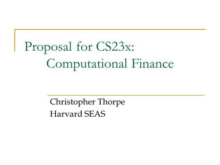 Proposal for CS23x: Computational Finance Christopher Thorpe Harvard SEAS.