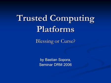 Trusted Computing Platforms Blessing or Curse? by Bastian Sopora, Seminar DRM 2006.