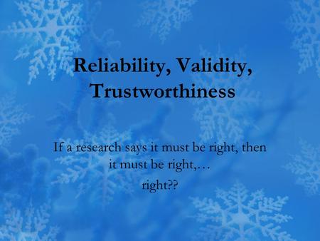 Reliability, Validity, Trustworthiness If a research says it must be right, then it must be right,… right??