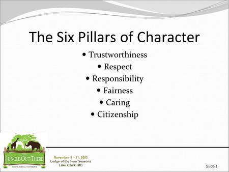 November 9 – 11, 2008 Lodge of the Four Seasons Lake Ozark, MO Slide 1 The Six Pillars of Character Trustworthiness Respect Responsibility Fairness Caring.