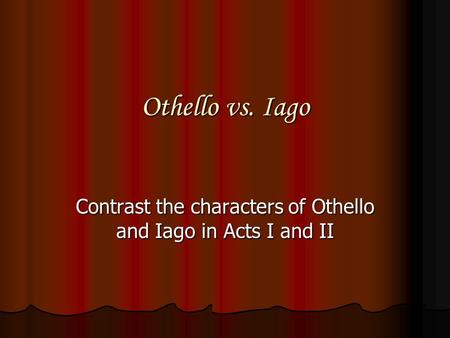 Othello vs. Iago Contrast the characters of Othello and Iago in Acts I and II.