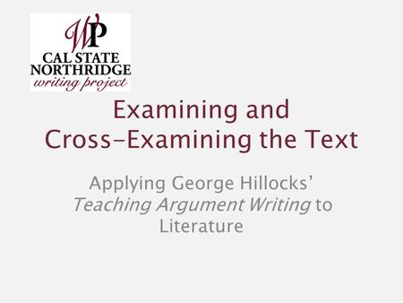 Examining and Cross-Examining the Text Applying George Hillocks’ Teaching Argument Writing to Literature.