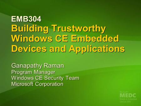 EMB304 Building Trustworthy Windows CE Embedded Devices and Applications Ganapathy Raman Program Manager Windows CE Security Team Microsoft Corporation.