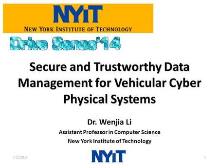 Secure and Trustworthy Data Management for Vehicular Cyber Physical Systems Dr. Wenjia Li Assistant Professor in Computer Science New York Institute of.