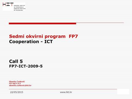 22/05/2015www.hit.hr1 Sedmi okvirni program FP7 Cooperation - ICT Call 5 FP7-ICT-2009-5 Ebonita Ćurković FP7 NCP ICT