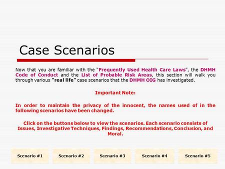 Case Scenarios Now that you are familiar with the “Frequently Used Health Care Laws”, the DHMH Code of Conduct and the List of Probable Risk Areas, this.
