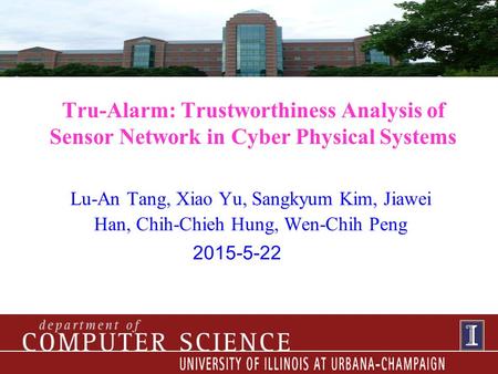 Tru-Alarm: Trustworthiness Analysis of Sensor Network in Cyber Physical Systems Lu-An Tang, Xiao Yu, Sangkyum Kim, Jiawei Han, Chih-Chieh Hung, Wen-Chih.