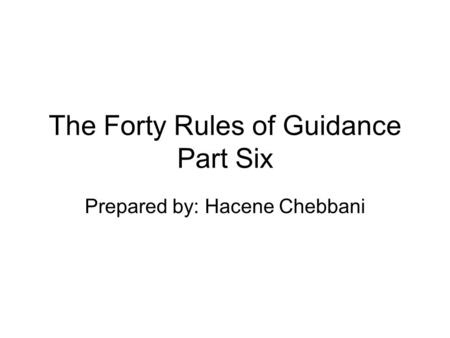 The Forty Rules of Guidance Part Six Prepared by: Hacene Chebbani.