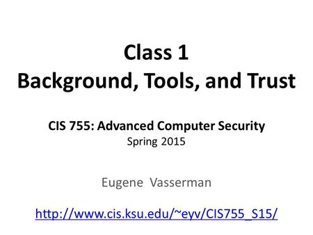 Class 1 Background, Tools, and Trust CIS 755: Advanced Computer Security Spring 2015 Eugene Vasserman