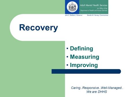 Recovery Defining Measuring Improving Caring..Responsive..Well-Managed.. We are DHHS.
