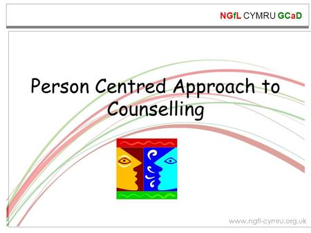 NGfL CYMRU GCaD www.ngfl-cymru.org.uk Person Centred Approach to Counselling.