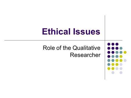 Ethical Issues Role of the Qualitative Researcher.