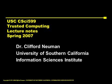 Copyright © 1995-2006 Clifford Neuman - UNIVERSITY OF SOUTHERN CALIFORNIA - INFORMATION SCIENCES INSTITUTE USC CSci599 Trusted Computing Lecture notes.