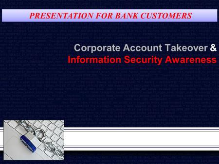 Corporate Account Takeover & Information Security Awareness PRESENTATION FOR BANK CUSTOMERS.
