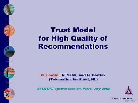 Trust Model for High Quality of Recommendations G. Lenzini, N. Sahli, and H. Eertink (Telematica Instituut, NL) G. Lenzini, N. Sahli, and H. Eertink (Telematica.
