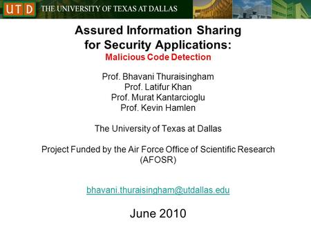 Assured Information Sharing for Security Applications: Malicious Code Detection Prof. Bhavani Thuraisingham Prof. Latifur Khan Prof. Murat Kantarcioglu.