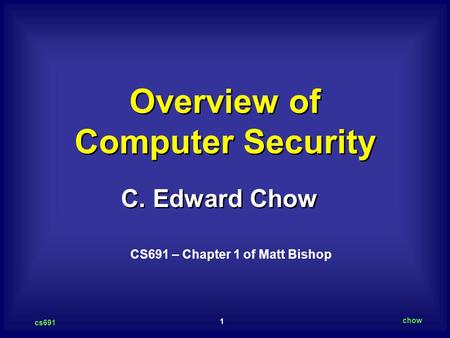 1 cs691 chow C. Edward Chow Overview of Computer Security CS691 – Chapter 1 of Matt Bishop.